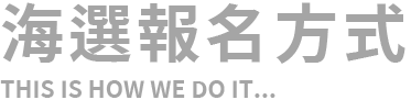 海選報名方式 THIS IS HOW WE DO IT...